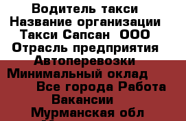 Водитель такси › Название организации ­ Такси Сапсан, ООО › Отрасль предприятия ­ Автоперевозки › Минимальный оклад ­ 40 000 - Все города Работа » Вакансии   . Мурманская обл.,Мончегорск г.